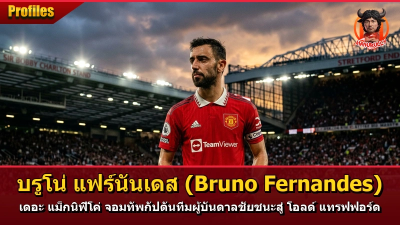 บรูโน่ แฟร์นันเดส (Bruno Fernandes) เดอะ แม็กนิฟิโค่ จอมทัพกัปตันทีมผู้บันดาลชัยชนะสู่ โอลด์ แทรฟฟอร์ด